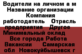 Водители на личном а/м › Название организации ­ Компания-работодатель › Отрасль предприятия ­ Другое › Минимальный оклад ­ 1 - Все города Работа » Вакансии   . Самарская обл.,Новокуйбышевск г.